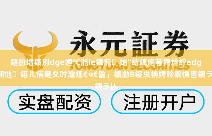 鏂扮増鐨別dge娌℃湁ie鍏煎妯″紡鎬庝箞鍔烇紵edge娴忚鍣ㄦ病鏈夊吋瀹规€ч€夐」鐨勮В鍐虫柟娉昣鐧惧害鐭ラ亾