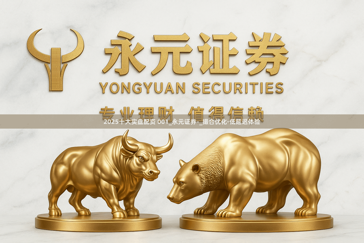 2025十大实盘配资 001_永元证券-_撮合优化·低延迟体验
