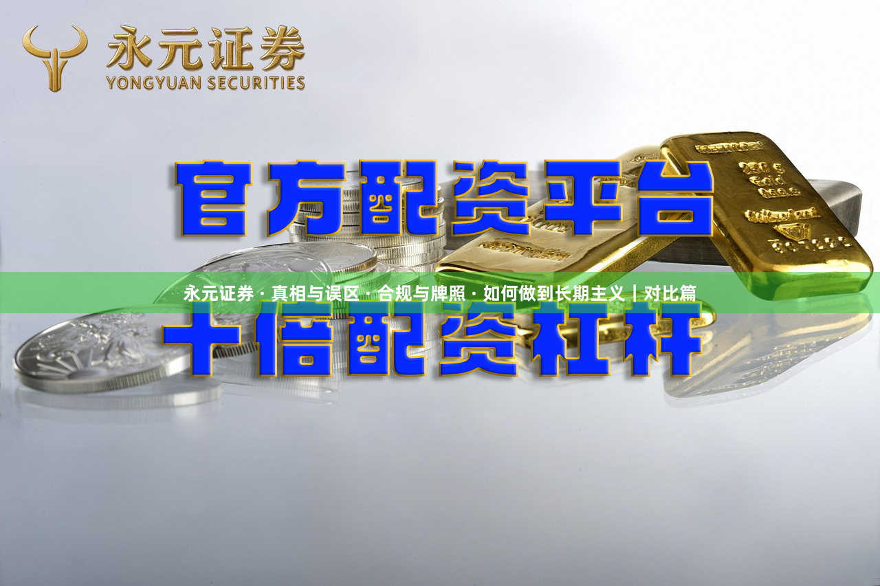 永元证券 · 真相与误区 · 合规与牌照 · 如何做到长期主义｜对比篇