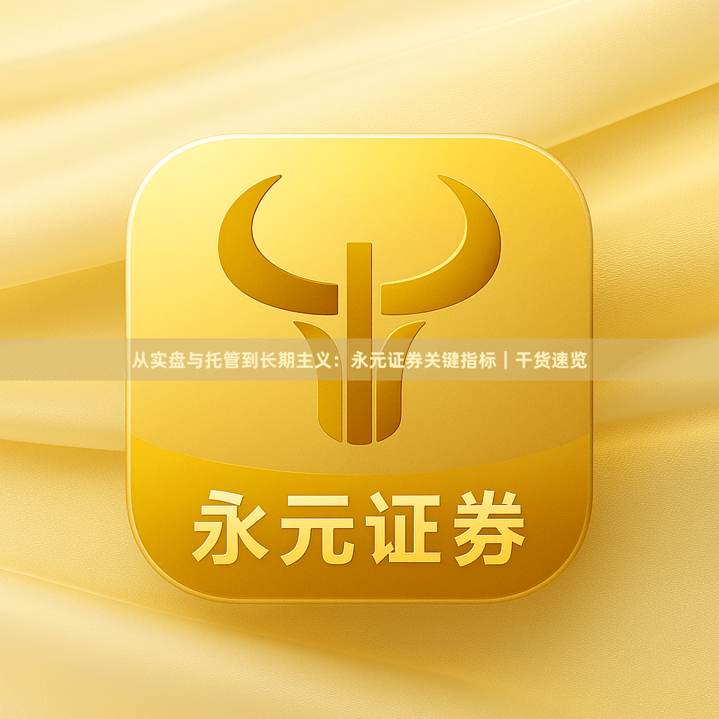 从实盘与托管到长期主义：永元证券关键指标｜干货速览