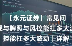 【永元证券】常见问题：合规与牌照与风控能扛多大波动｜详解