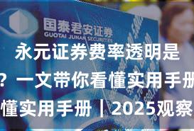 永元证券费率透明是否可靠？一文带你看懂实用手册｜2025观察