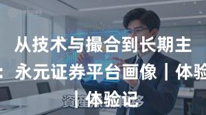 从技术与撮合到长期主义：永元证券平台画像｜体验记
