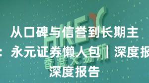 从口碑与信誉到长期主义：永元证券懒人包｜深度报告