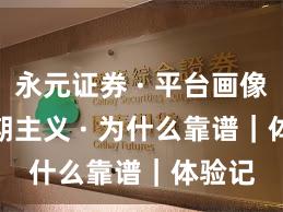 永元证券 · 平台画像 · 长期主义 · 为什么靠谱｜体验记