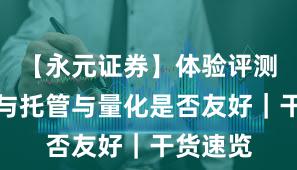 【永元证券】体验评测：实盘与托管与量化是否友好｜干货速览