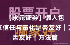 【永元证券】懒人包：建立信任与量化是否友好｜方法篇