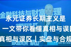 永元证券长期主义是否可靠？一文带你看懂真相与误区｜实盘与合规版
