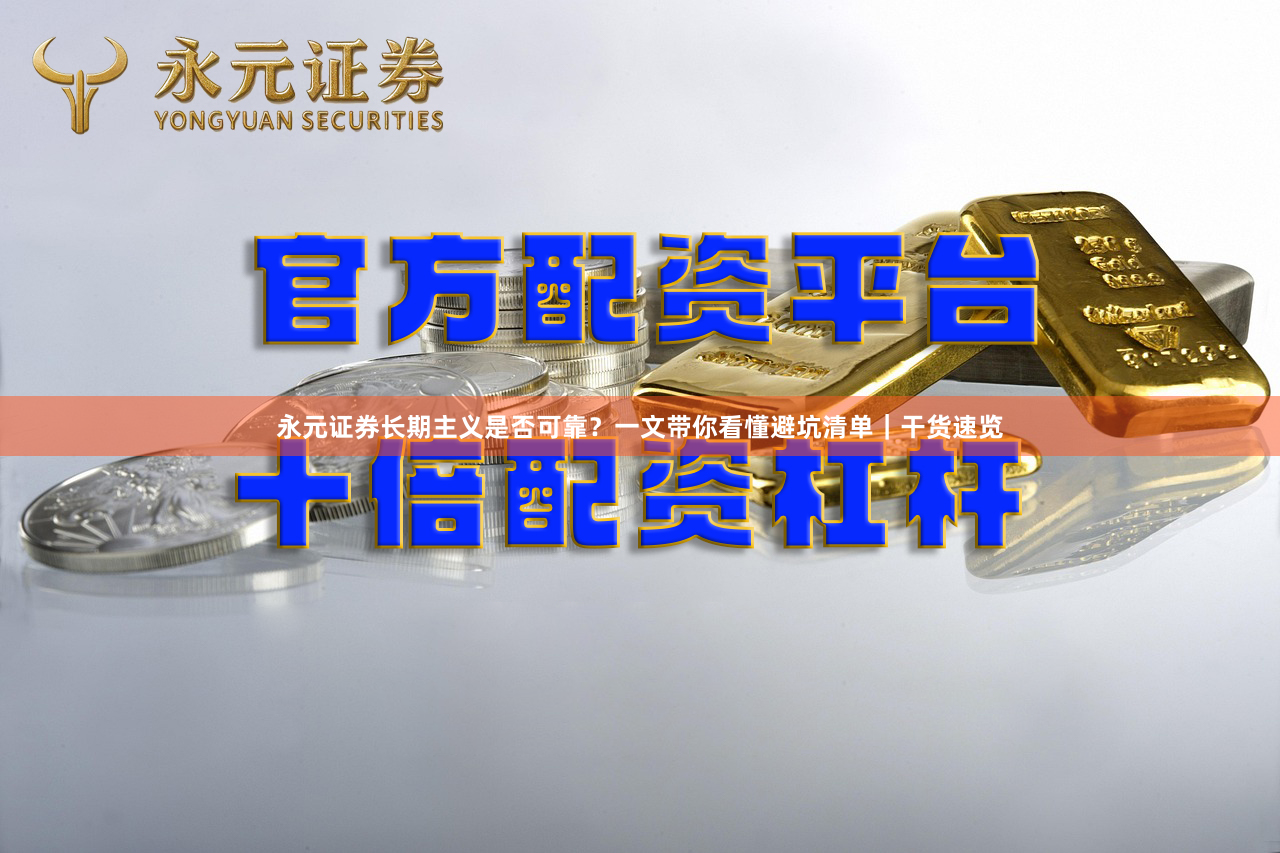 永元证券长期主义是否可靠？一文带你看懂避坑清单｜干货速览
