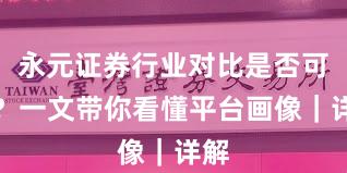 永元证券行业对比是否可靠？一文带你看懂平台画像｜详解
