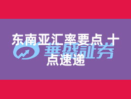 东南亚汇率要点 十点速递