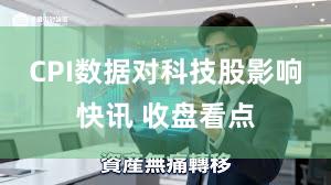 CPI数据对科技股影响快讯 收盘看点