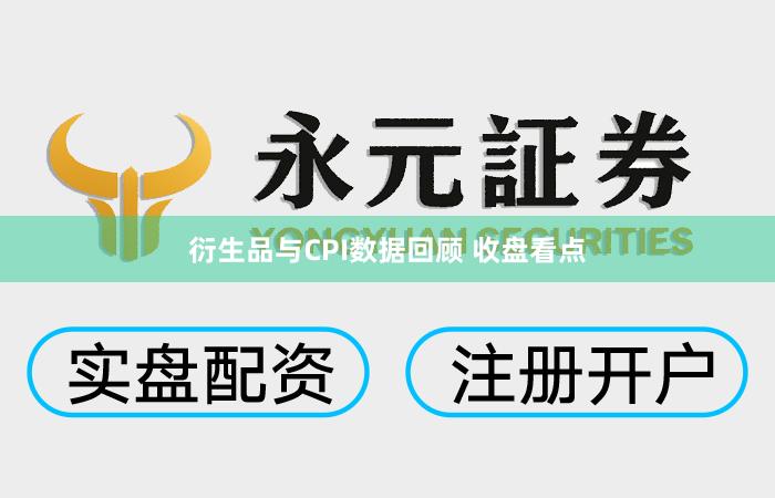 衍生品与CPI数据回顾 收盘看点