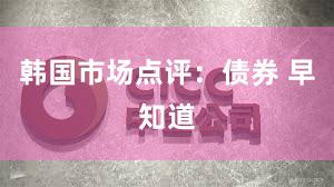 韩国市场点评：债券 早知道