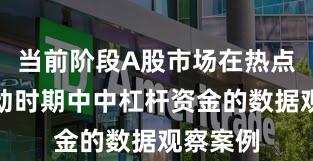 当前阶段A股市场在热点快速轮动时期中中杠杆资金的数据观察案例