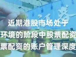 近期港股市场处于震荡市环境的阶段中股票配资的账户管理深度分析