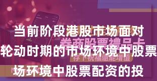 当前阶段港股市场面对热点快速轮动时期的市场环境中股票配资的投