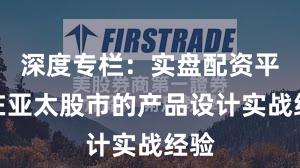 深度专栏：实盘配资平台在亚太股市的产品设计实战经验