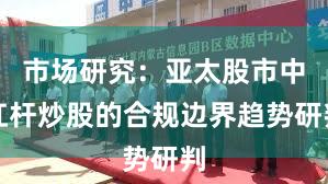 市场研究：亚太股市中杠杆炒股的合规边界趋势研判