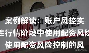 案例解读：账户风控实践在结构性行情阶段中使用配资风险控制的风