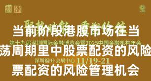 当前阶段港股市场在当前宽幅震荡周期里中股票配资的风险管理机会
