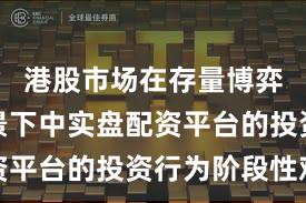 港股市场在存量博弈格局背景下中实盘配资平台的投资行为阶段性观