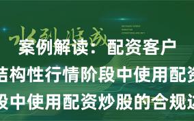 案例解读：配资客户群体在结构性行情阶段中使用配资炒股的合规边