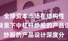 全球资本市场在结构性行情阶段背景下中杠杆炒股的产品设计深度分