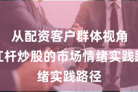 从配资客户群体视角看杠杆炒股的市场情绪实践路径