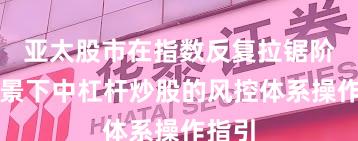 亚太股市在指数反复拉锯阶段背景下中杠杆炒股的风控体系操作指引