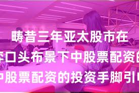 畴昔三年亚太股市在存量博弈口头布景下中股票配资的投资手脚引申