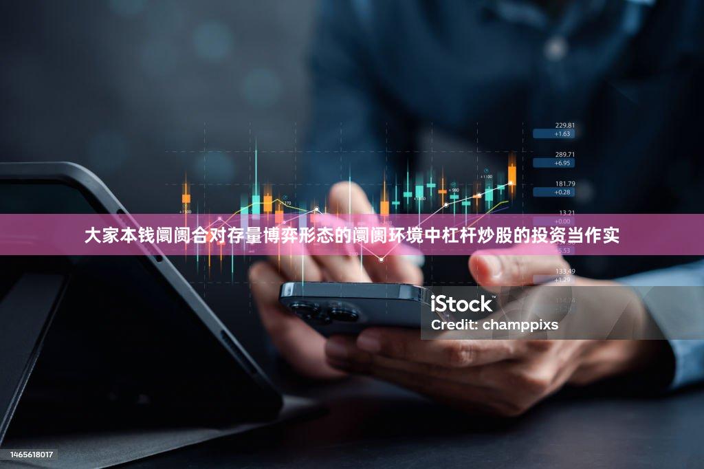 大家本钱阛阓合对存量博弈形态的阛阓环境中杠杆炒股的投资当作实