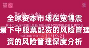 全球资本市场在宽幅震荡周期背景下中股票配资的风险管理深度分析