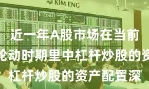 近一年A股市场在当前热点快速轮动时期里中杠杆炒股的资产配置深