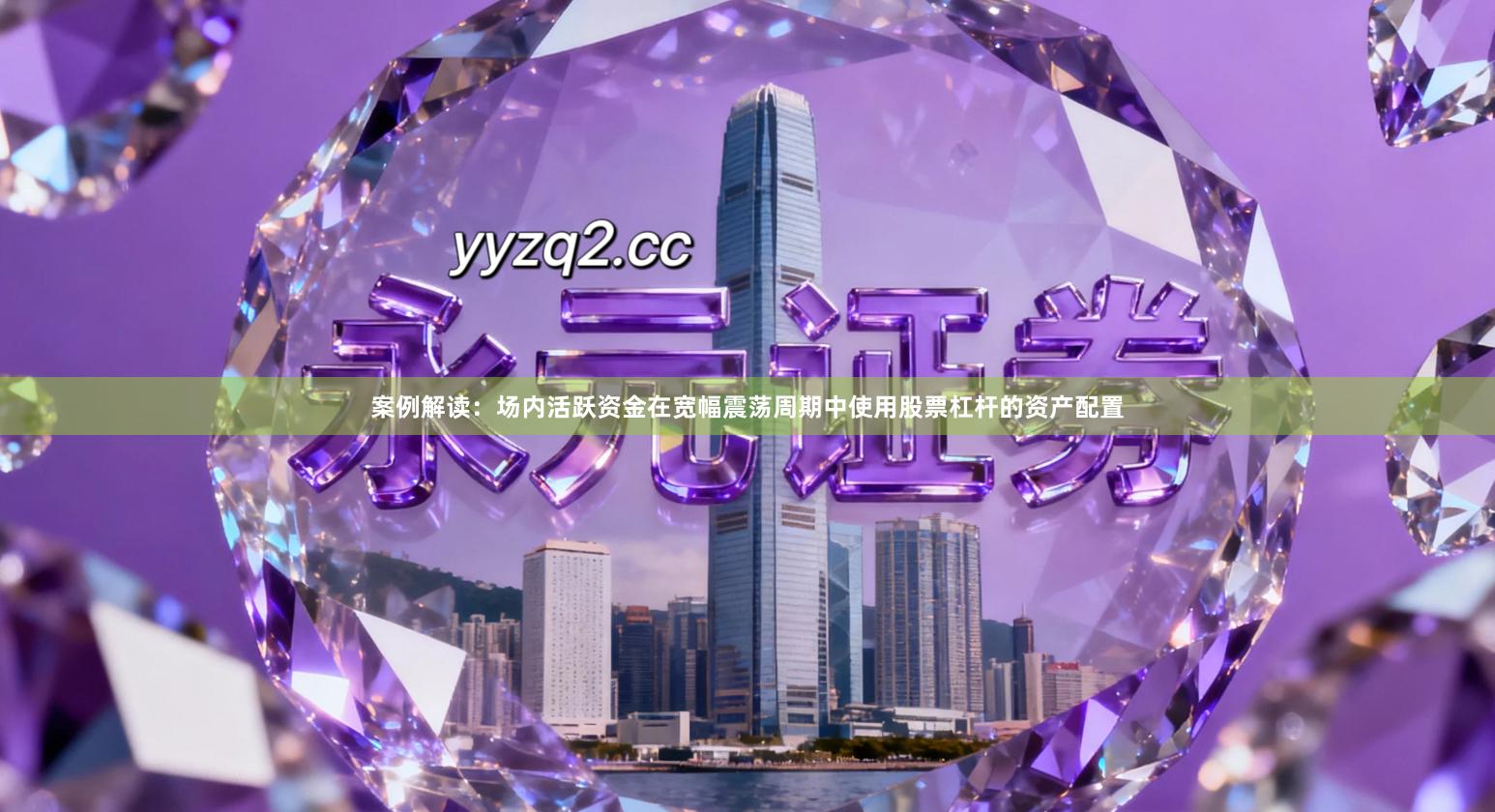 案例解读：场内活跃资金在宽幅震荡周期中使用股票杠杆的资产配置