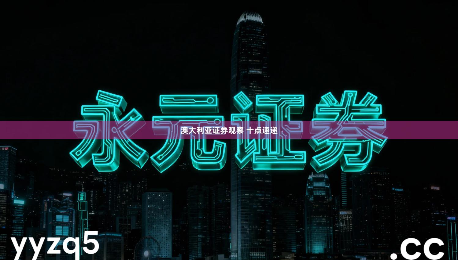 澳大利亚证券观察 十点速递