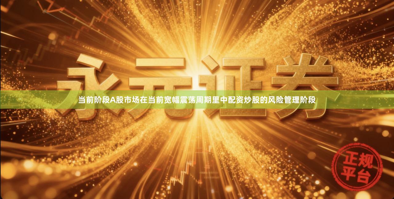 当前阶段A股市场在当前宽幅震荡周期里中配资炒股的风险管理阶段