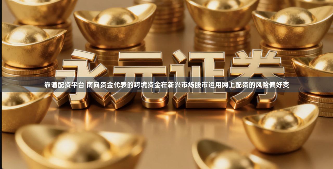 靠谱配资平台 南向资金代表的跨境资金在新兴市场股市运用网上配资的风险偏好变