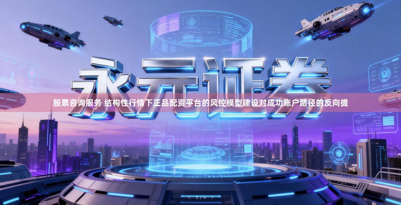 股票咨询服务 结构性行情下正品配资平台的风控模型建设对成功账户路径的反向提