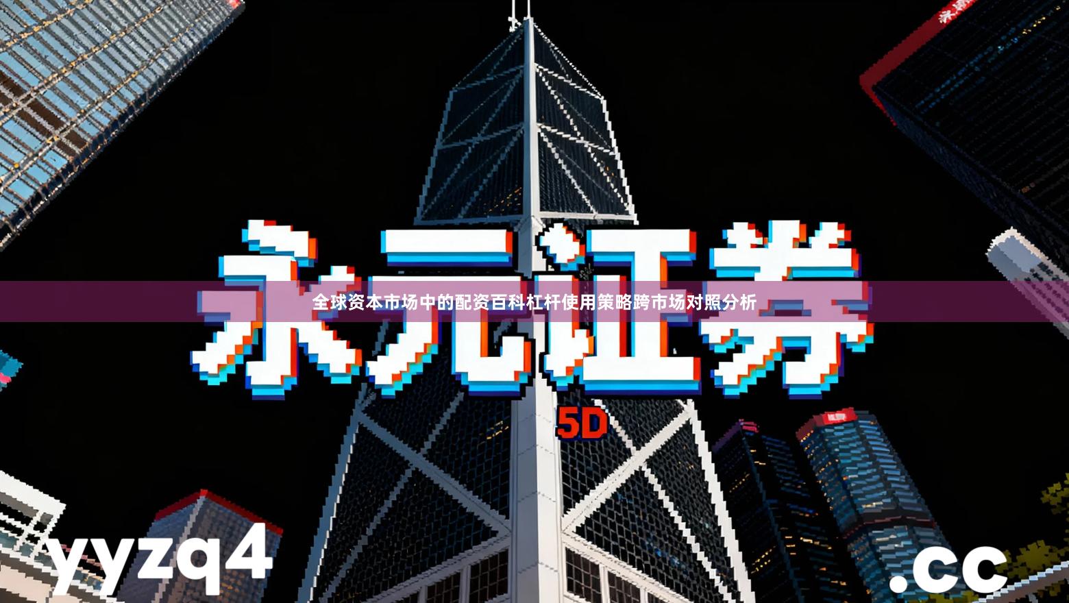 全球资本市场中的配资百科杠杆使用策略跨市场对照分析