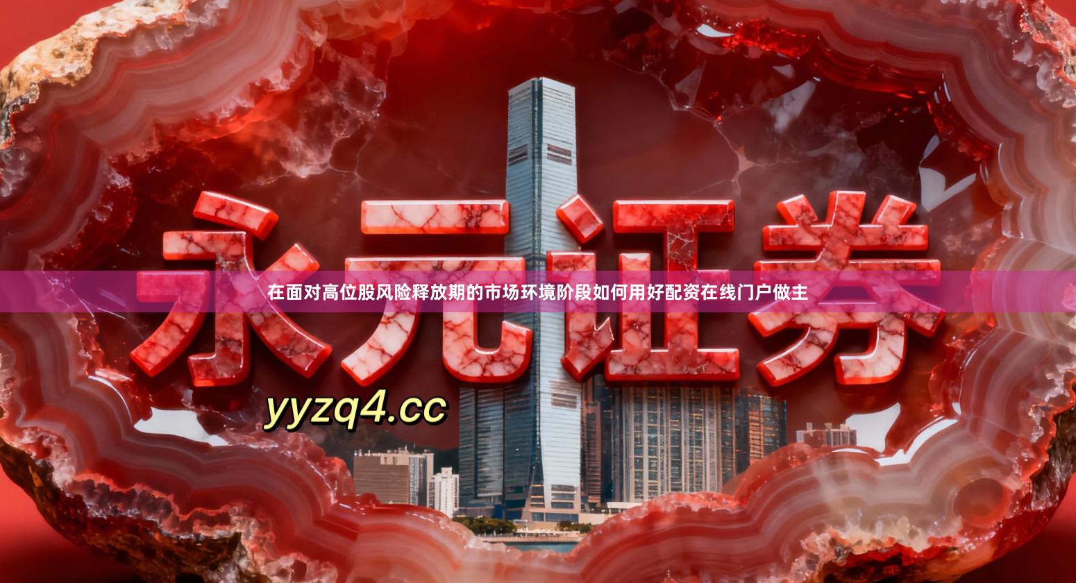 在面对高位股风险释放期的市场环境阶段如何用好配资在线门户做主