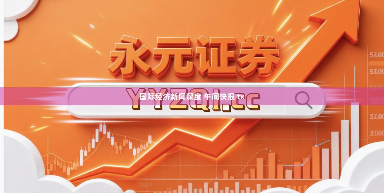 国际经济新闻深度 午间快报 tx