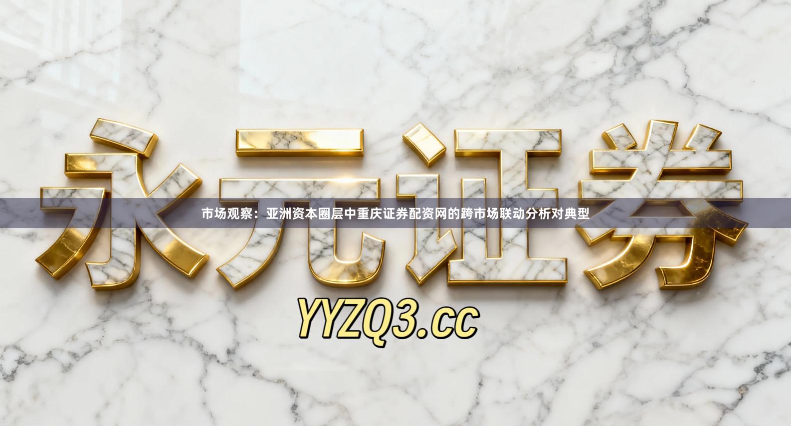 市场观察：亚洲资本圈层中重庆证券配资网的跨市场联动分析对典型