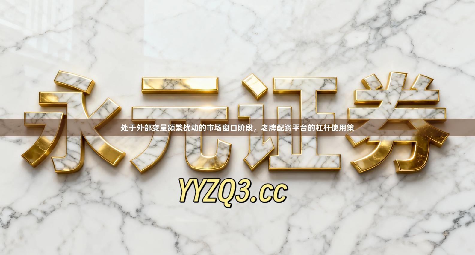 处于外部变量频繁扰动的市场窗口阶段，老牌配资平台的杠杆使用策
