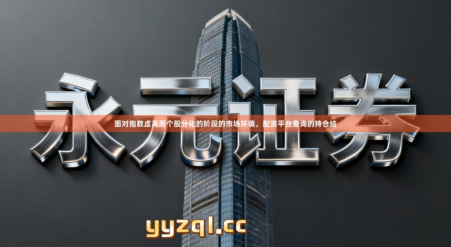 面对指数虚高而个股分化的阶段的市场环境，配资平台查询的持仓结