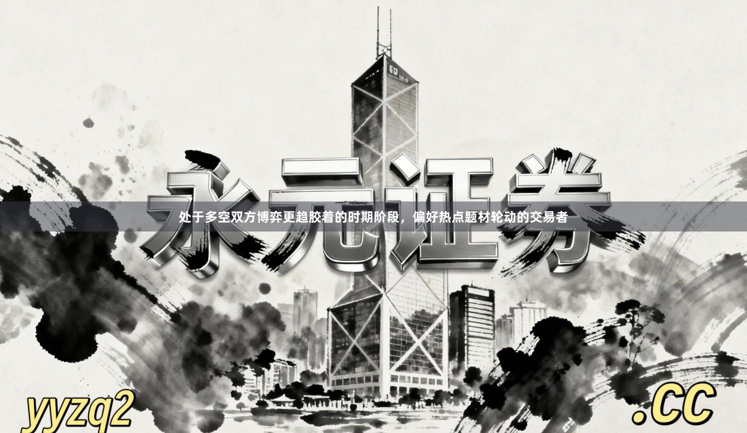 处于多空双方博弈更趋胶着的时期阶段，偏好热点题材轮动的交易者