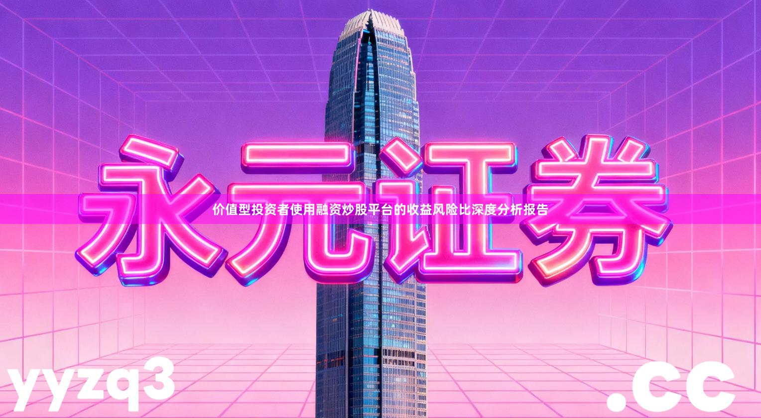 价值型投资者使用融资炒股平台的收益风险比深度分析报告