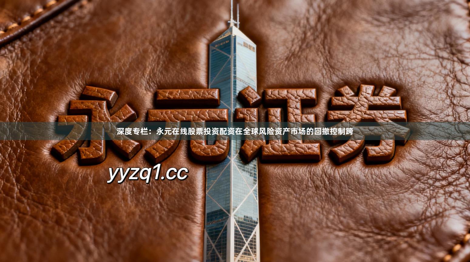 深度专栏：永元在线股票投资配资在全球风险资产市场的回撤控制跨