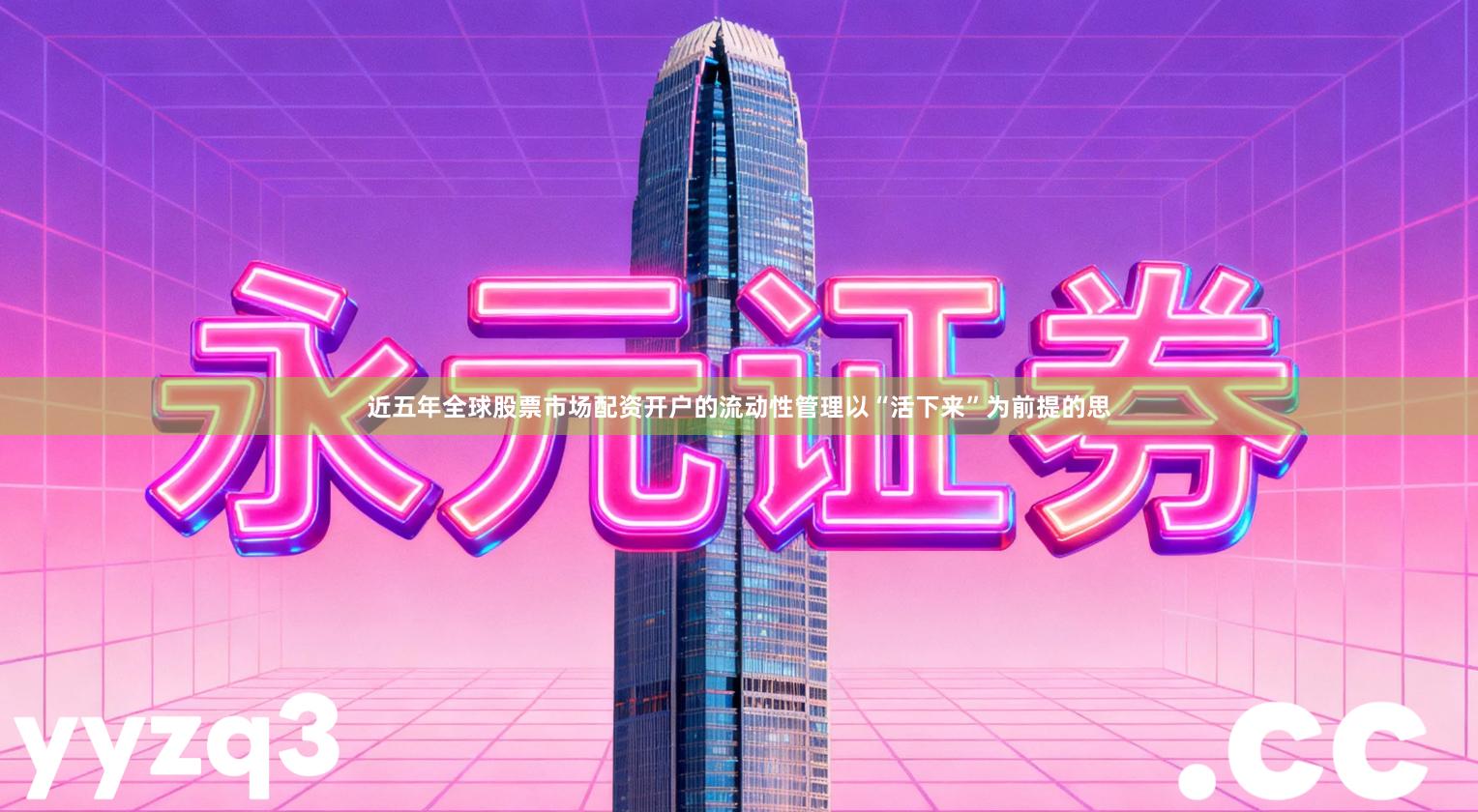 近五年全球股票市场配资开户的流动性管理以“活下来”为前提的思