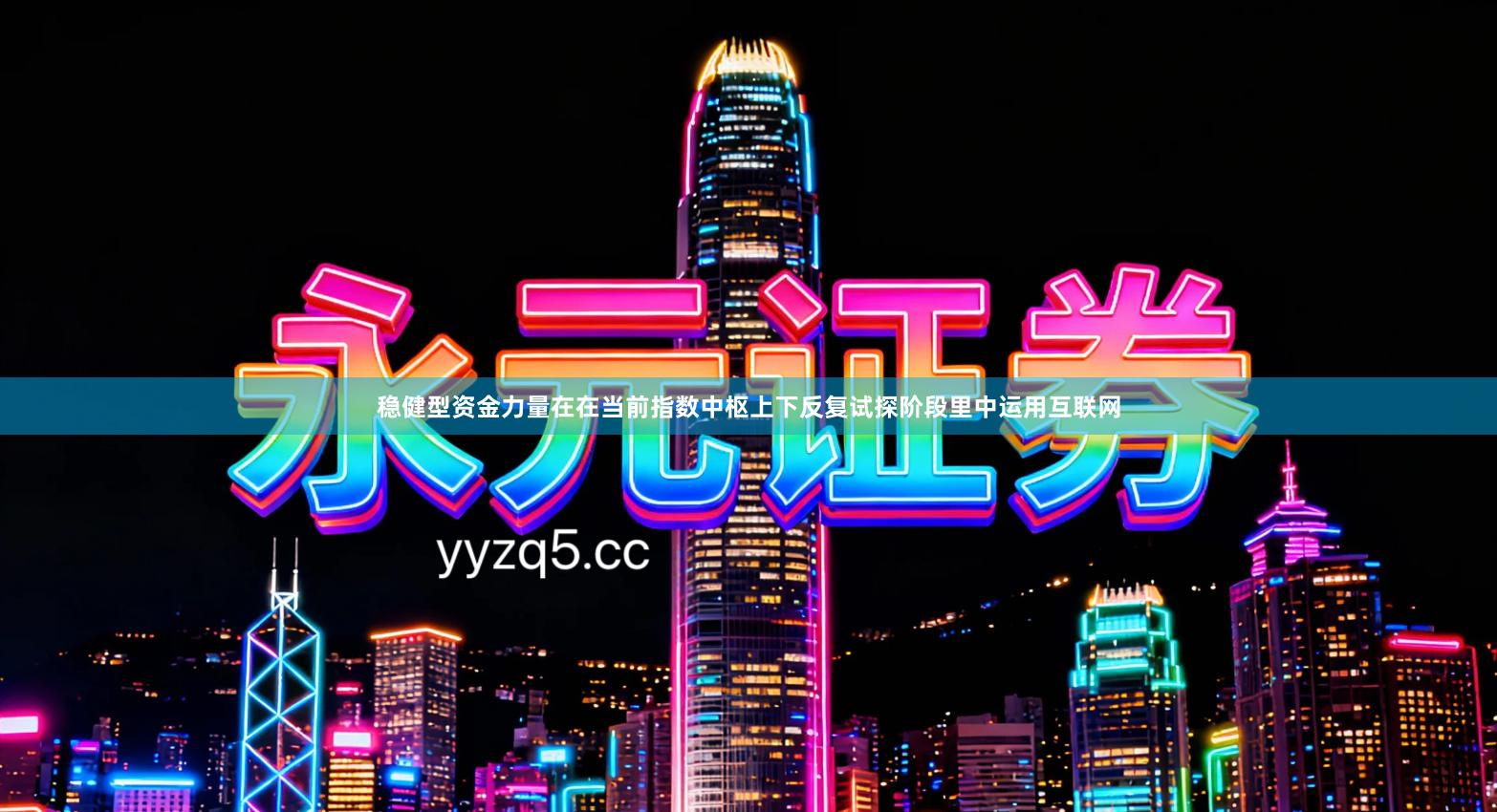 稳健型资金力量在在当前指数中枢上下反复试探阶段里中运用互联网